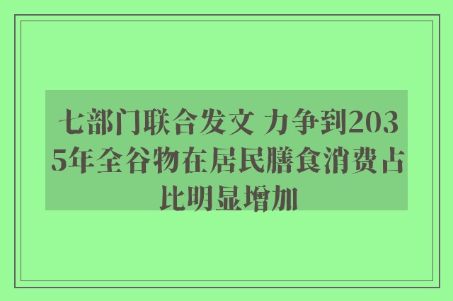 七部门联合发文 力争到2035年全谷物在居民膳食消费占比明显增加