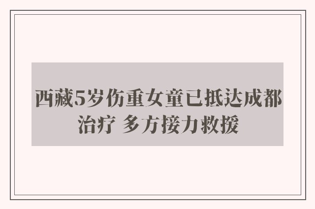 西藏5岁伤重女童已抵达成都治疗 多方接力救援