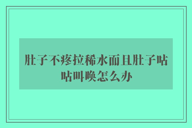 肚子不疼拉稀水而且肚子咕咕叫唤怎么办