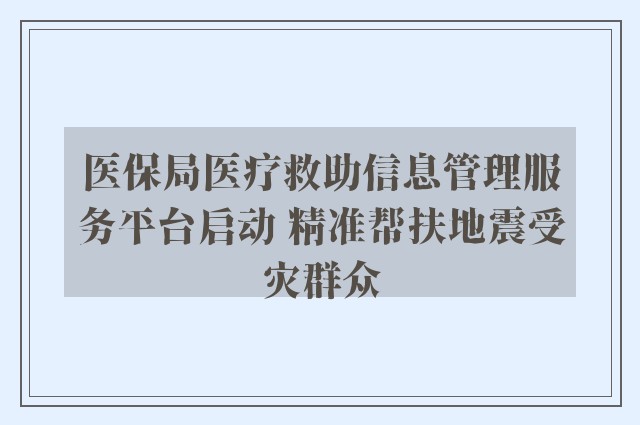 医保局医疗救助信息管理服务平台启动 精准帮扶地震受灾群众