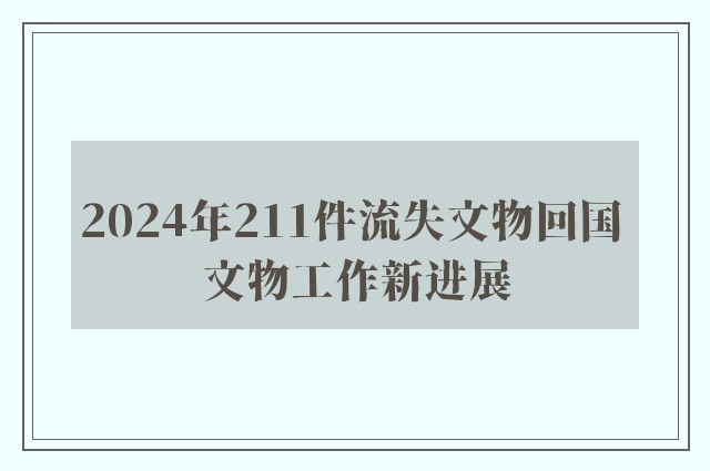 2024年211件流失文物回国 文物工作新进展