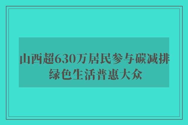 山西超630万居民参与碳减排 绿色生活普惠大众