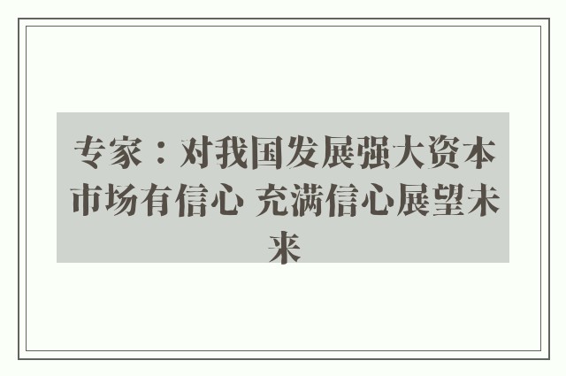 专家：对我国发展强大资本市场有信心 充满信心展望未来