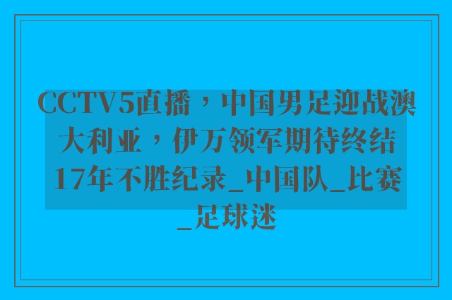 CCTV5直播，中国男足迎战澳大利亚，伊万领军期待终结17年不胜纪录_中国队_比赛_足球迷