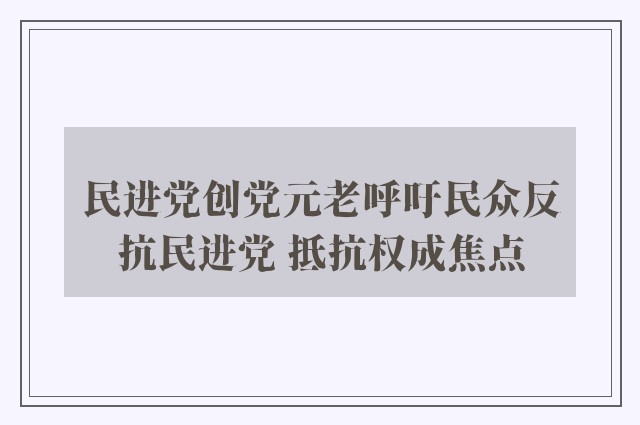 民进党创党元老呼吁民众反抗民进党 抵抗权成焦点