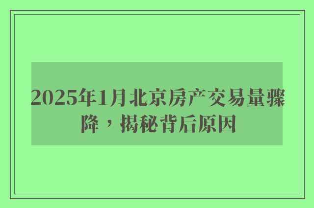 2025年1月北京房产交易量骤降，揭秘背后原因