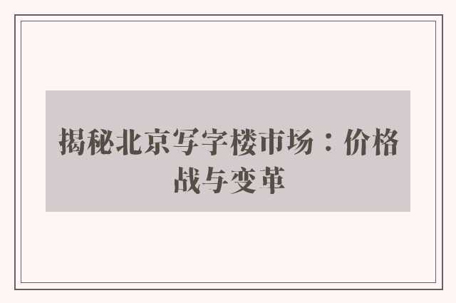 揭秘北京写字楼市场：价格战与变革