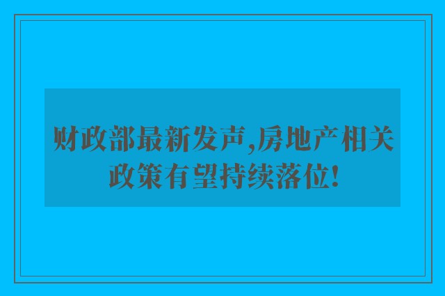 财政部最新发声,房地产相关政策有望持续落位!