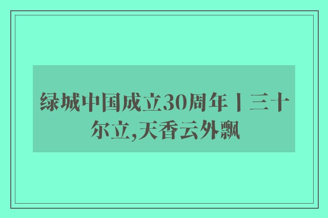 绿城中国成立30周年丨三十尔立,天香云外飘