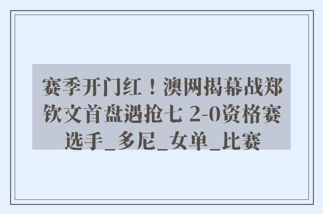 赛季开门红！澳网揭幕战郑钦文首盘遇抢七 2-0资格赛选手_多尼_女单_比赛