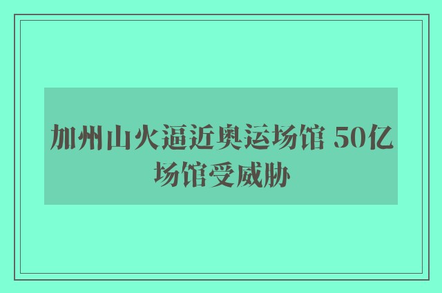 加州山火逼近奥运场馆 50亿场馆受威胁