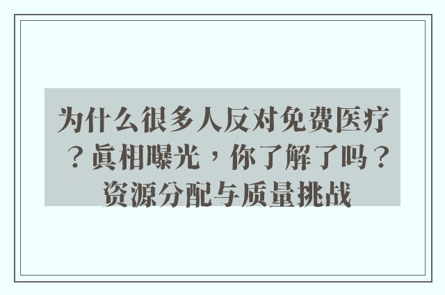 为什么很多人反对免费医疗？真相曝光，你了解了吗？ 资源分配与质量挑战