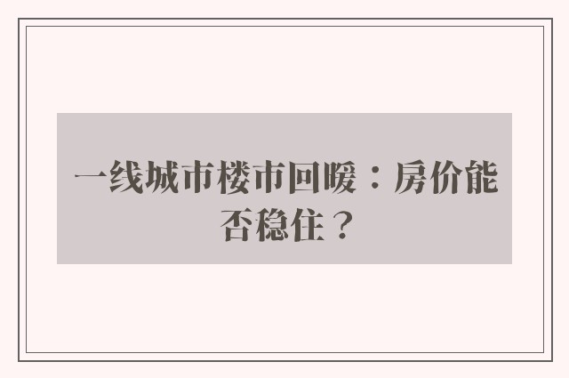 一线城市楼市回暖：房价能否稳住？