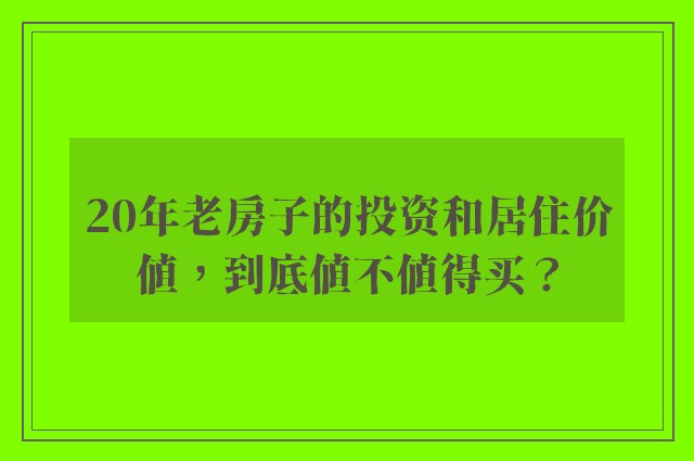 20年老房子的投资和居住价值，到底值不值得买？