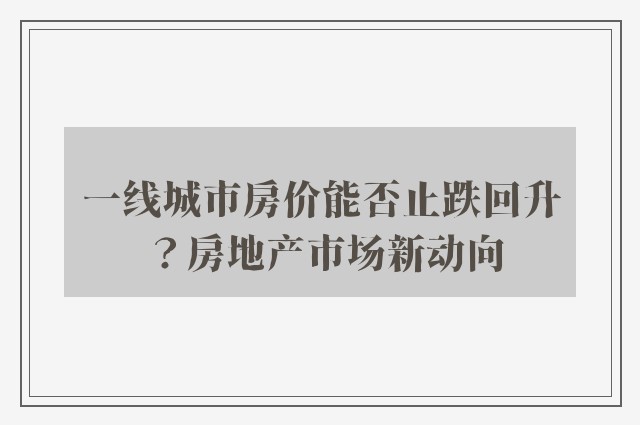 一线城市房价能否止跌回升？房地产市场新动向