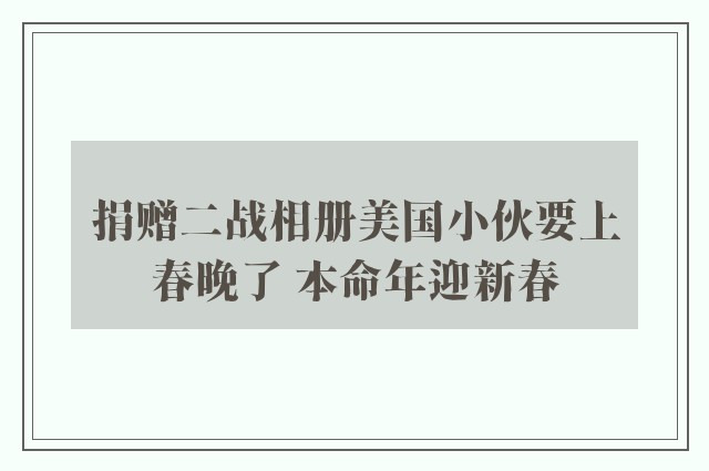 捐赠二战相册美国小伙要上春晚了 本命年迎新春