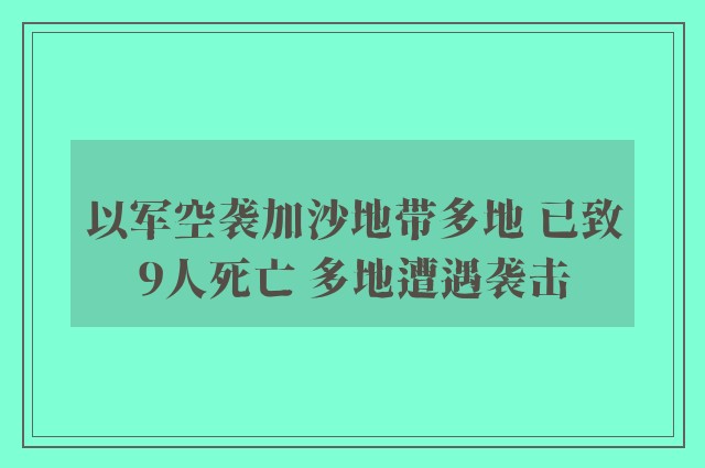 以军空袭加沙地带多地 已致9人死亡 多地遭遇袭击