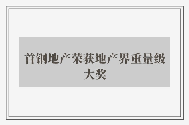 首钢地产荣获地产界重量级大奖