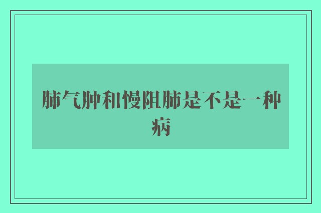 肺气肿和慢阻肺是不是一种病