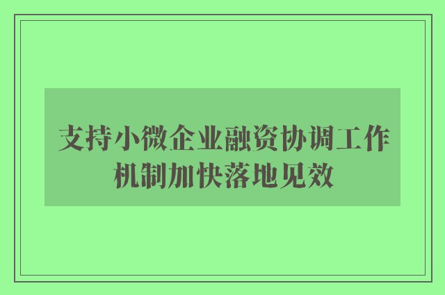 支持小微企业融资协调工作机制加快落地见效