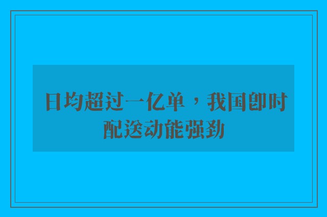 日均超过一亿单，我国即时配送动能强劲